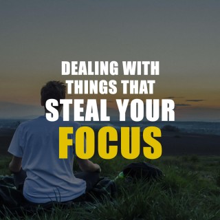 Dealing With Things That Steal Your Focus