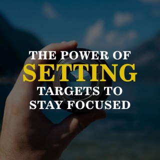 The Power Of Setting Targets To Stay Focused