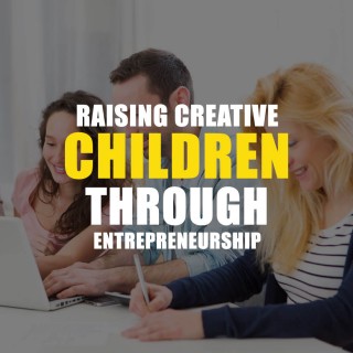 Raising Creative Children Through Entrepreneurship