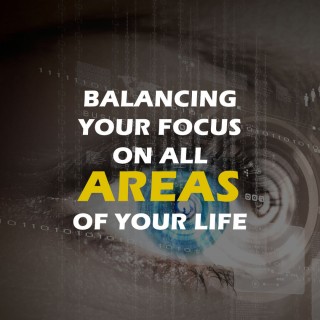 Balancing Your Focus On All Areas Of Your Life