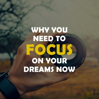 Why You Need To Focus On Your Dreams Now