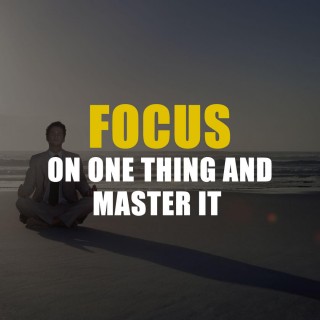 Focus On One Thing And Master It