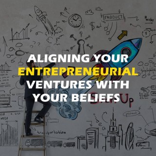 Aligning Your Entrepreneurial Ventures With Your Beliefs