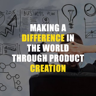 Making A Difference In The World Through Product Creation