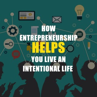 How Entrepreneurship Helps You Live An Intentional Life