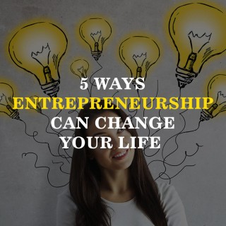 5 Ways Entrepreneurship Can Change Your Life