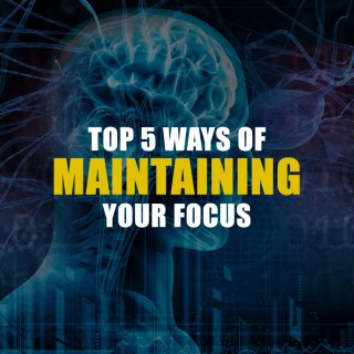 Top 5 Ways Of Maintaining Your Focus