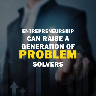 Entrepreneurship Can Raise A Generation Of Problem Solvers